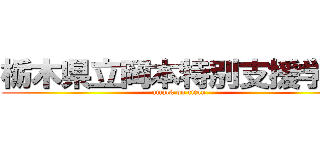 栃木県立岡本特別支援学校 (attack on titan)