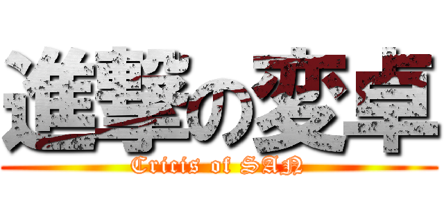 進撃の変卓 (Cricis of SAN)