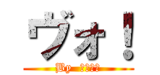 ヴォ！ (By  全員直哉)