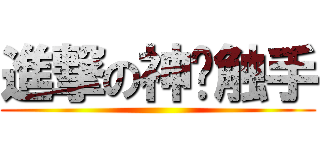 進撃の神吧触手 ()