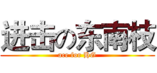 进击の东南枝 (ace for HG)