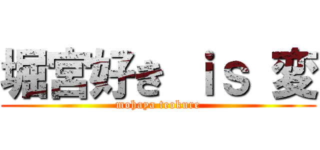 堀宮好き ｉｓ 変 (mohaya teokure)
