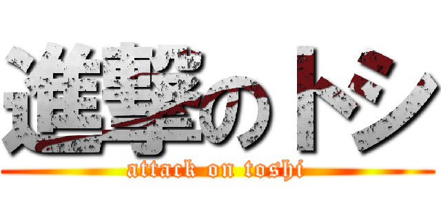 進撃のトシ (attack on toshi)
