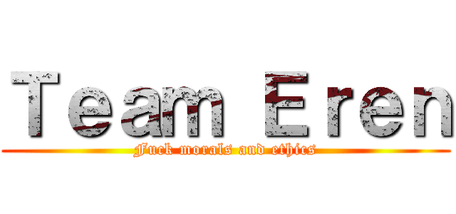 Ｔｅａｍ Ｅｒｅｎ (Fuck morals and ethics)