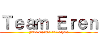 Ｔｅａｍ Ｅｒｅｎ (Fuck morals and ethics)