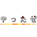 や っ た ぜ ()