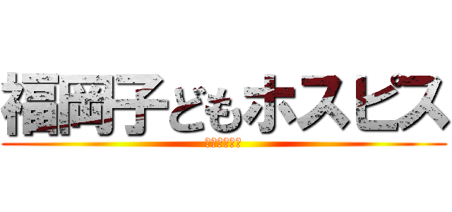 福岡子どもホスピス (進撃の夜明け)