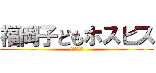 福岡子どもホスピス (進撃の夜明け)