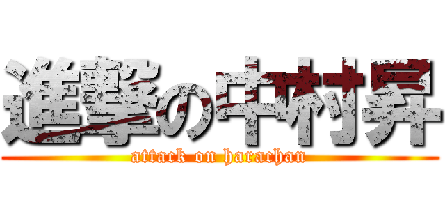 進撃の中村昇 (attack on harachan)