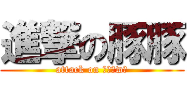 進撃の豚豚 (attack on 豚豚ˋwˊ)