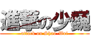 進撃の少巍 (attack on Shao-Wei)