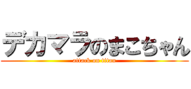 デカマラのまこちゃん (attack on titan)