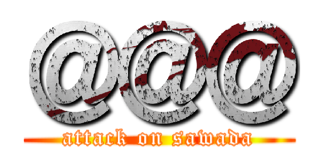 ＠＠＠ (attack on sawada)