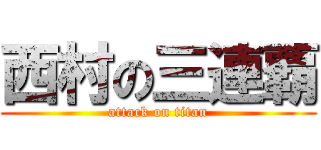 西村の三連覇 (attack on titan)