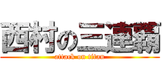 西村の三連覇 (attack on titan)