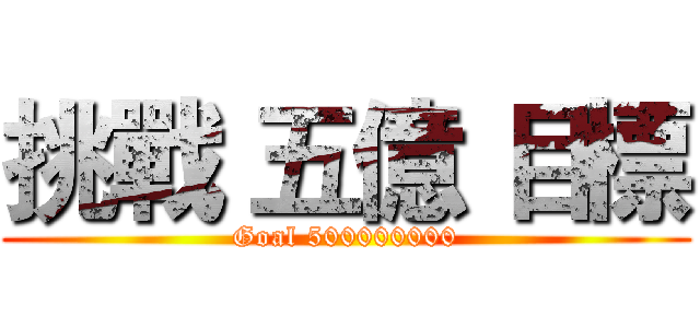 挑戰 五億 目標 (Goal 500000000)