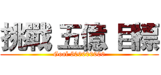挑戰 五億 目標 (Goal 500000000)