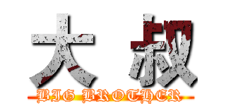 大  叔 (BIG BROTHER)