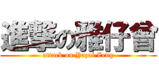 進撃の雅仔曾 (attack on Yazai Zeng)