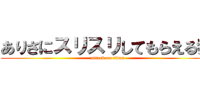 ありさにスリスリしてもらえる券 (attack on titan)