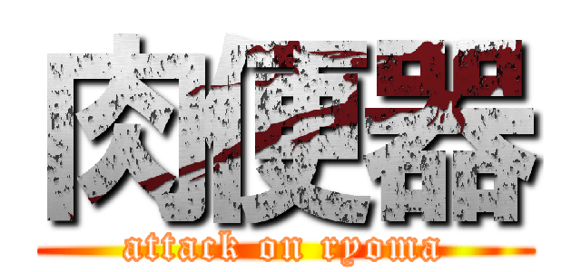 肉便器 (attack on ryoma)