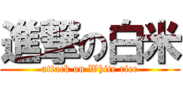 進撃の白米 (attack on White rice)