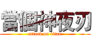 當個神夜刃 (attack on titan)
