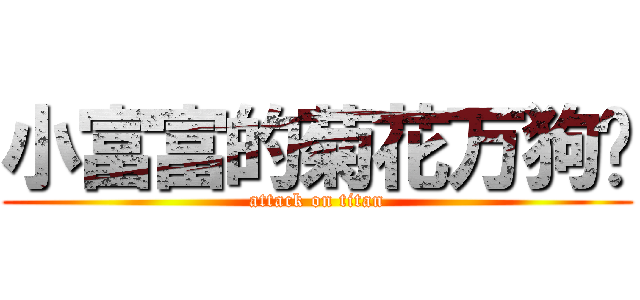 小富富的菊花万狗捅 (attack on titan)