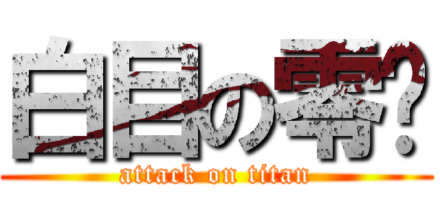 白目の零芜 (attack on titan)