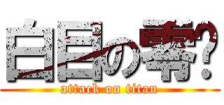 白目の零芜 (attack on titan)