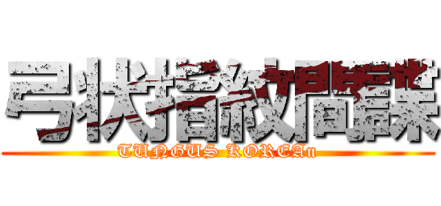 弓状指紋間諜 (TUNGUS KOREAn)