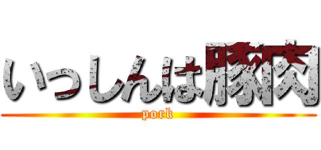 いっしんは豚肉 (pork)