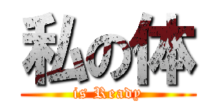 私の体 (is Ready)