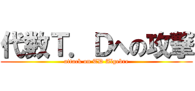 代数Ｔ．Ｄへの攻撃 (attack on TD Algebre)