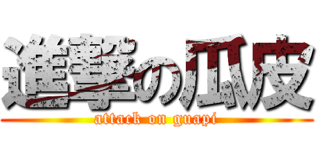 進撃の瓜皮 (attack on guapi)