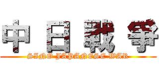 中 日 戰 爭 (SINO JAPANESE WAR)