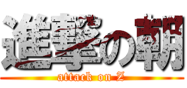 進撃の朝 (attack on Z)