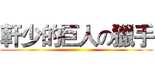 軒少的巨人の獵手 ()