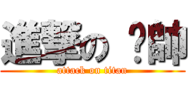 進撃の 耍帥 (attack on titan)