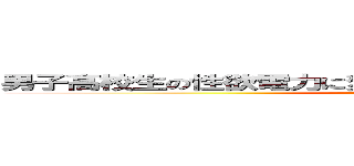 男子高校生の性欲電力に変換出来れば原発全部要らない説 (seiyoku)