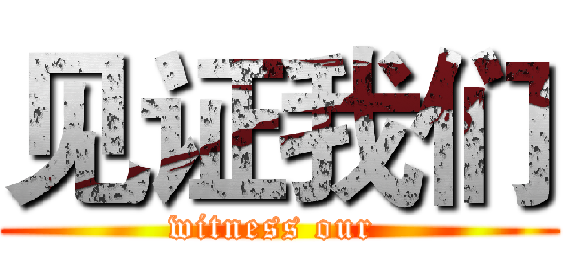 见证我们 (witness our )
