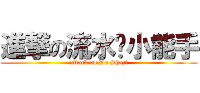 進撃の流水账小能手 (attack on Da Shazi)