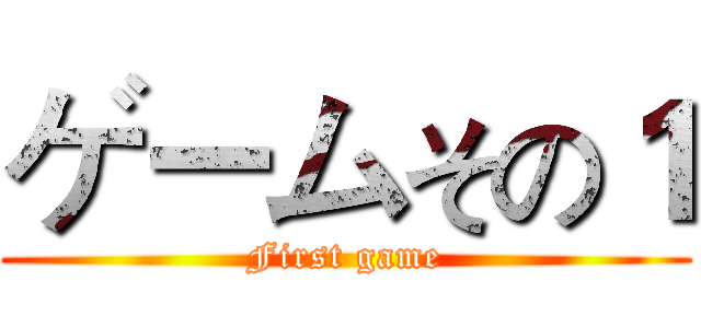 ゲームその１ (First game)