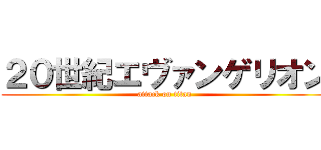 ２０世紀エヴァンゲリオン (attack on titan)