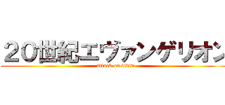 ２０世紀エヴァンゲリオン (attack on titan)