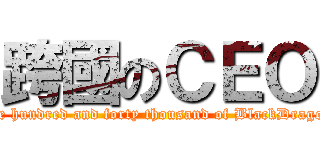 跨國のＣＥＯ (One hundred and forty thousand of BlackDragon )