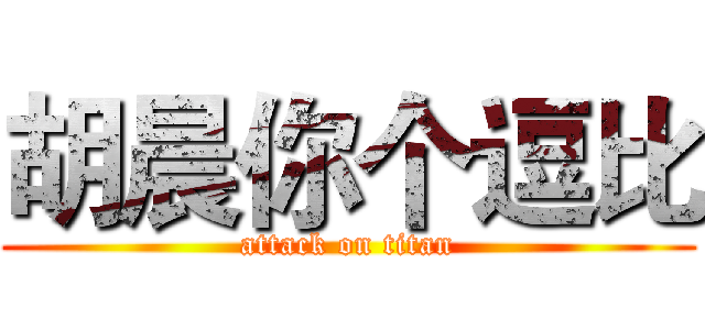 胡晨你个逗比 (attack on titan)