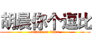 胡晨你个逗比 (attack on titan)