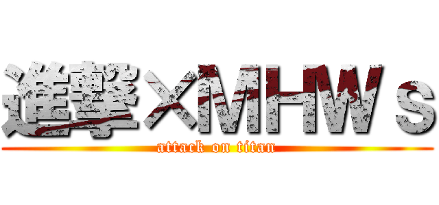 進撃×ＭＨＷｓ (attack on titan)