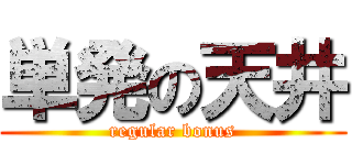 単発の天井 (regular bonus)
